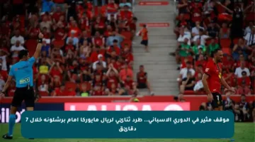 موقف مثير في الدوري الإسباني.. طرد ثنائي لريال مايوركا أمام برشلونة خلال 7 دقائق